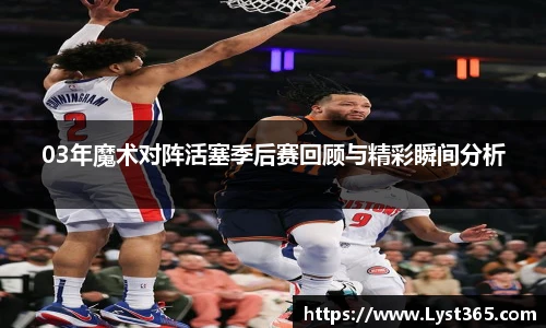 03年魔术对阵活塞季后赛回顾与精彩瞬间分析